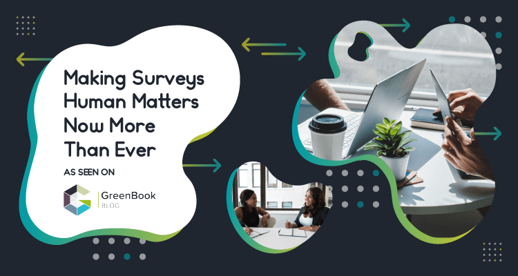Making Surveys Human Matters More Than Ever